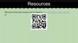 Resources 
Resources from this session can be found at http://libguides.ccpsnet.net/qft 
or 
 