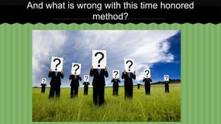 And what is wrong with this time honored 
method? 
 