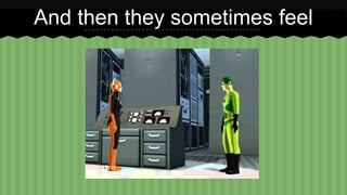 And then they sometimes feel 
 