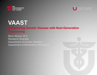 VAAST
Deciphering Genetic Disease with Next-Generation
Sequencing
Barry Moore, M.S.
Research Scientist
Department of Human Genetics
Department of Biomedical Informatics
 