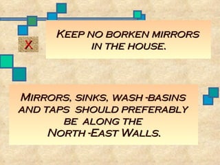 Mirrors, sinks, wash -basins  and taps  should preferably  be  along the  North -East Walls. Keep no borken mirrors  in the house. X 
