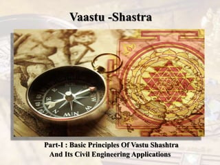 Vaastu -Shastra
Part-I : Basic Principles Of Vastu Shashtra
And Its Civil Engineering Applications
 