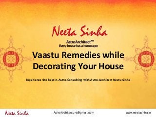 www.neetasinha.inAstroArchitecture@gmail.com
Vaastu Remedies while
Decorating Your House
Experience the Best in Astro-Consulting with Astro-Architect Neeta Sinha
 
