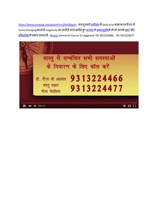 https://www.youtube.com/watch?v=j1PbV26qcFs - वास्तुहमारे #जीवन में dailywise कामकरताहैघर में
Some Changingकरनेसे negativity आ जातीहैअगर ख़रीदे हुए #प्लाट में #वास्तुदोषहै तो तो आपके #घर और
#बिज़नेसमें प्रभाव डालताहै - #Vastu Samrat Dr Gaurav Sri Aggarwal +91-9313224466, +91-9313224477
 