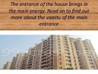 The entrance of the house brings in
the main energy. Read on to find out
more about the vaastu of the main
entrance
 