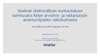 Vaativan lääkinnällisen kuntoutuksen
lainmuutos Kelan arviointi- ja ratkaisutyön
asiantuntijoiden näkökulmasta
Jenna Mäkinen ja Riitta Seppänen-Järvelä
Työpapereita 148, 2019
Julkaisun pysyvä osoite:
http://urn.fi/URN:NBN:fi-fe2019042513216
 