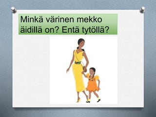 Minkä värinen mekko 
äidillä on? Entä tytöllä? 
 
