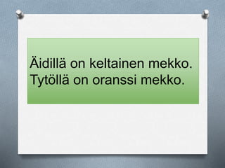 Äidillä on keltainen mekko. 
Tytöllä on oranssi mekko. 
 