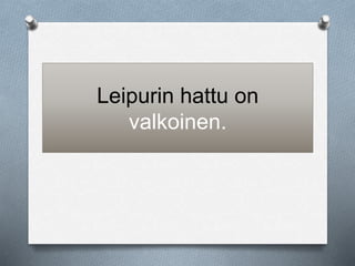 Leipurin hattu on 
valkoinen. 
 