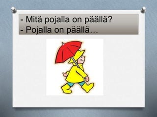 - Mitä pojalla on päällä? 
- Pojalla on päällä… 
 