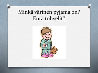 Minkä värinen pyjama on? 
Entä tohvelit? 
 