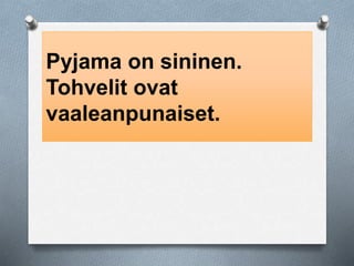 Pyjama on sininen. 
Tohvelit ovat 
vaaleanpunaiset. 
 