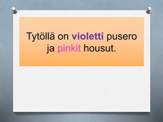 Tytöllä on violetti pusero 
ja pinkit housut. 
 