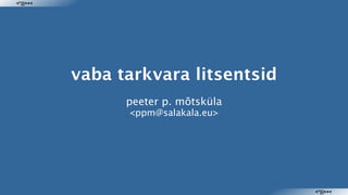vaba tarkvara litsentsid peeter p. mõtsküla <ppm@salakala.eu> 