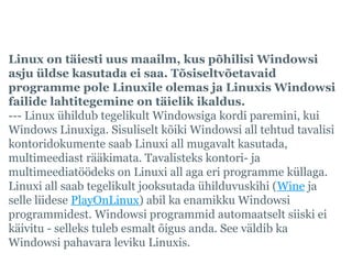Levinud eksiarusaamad Linuxist, 2
Linux on täiesti uus maailm, kus põhilisi Windowsi 
asju üldse kasutada ei saa. Tõsiselt...