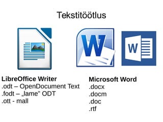 Tekstitöötlus
LibreOffice Writer
.odt – OpenDocument Text
.fodt – „lame” ODT
.ott - mall
Microsoft Word
.docx
.docm
.doc
....