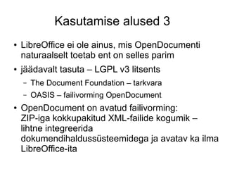 Kasutamise alused 3
● LibreOffice ei ole ainus, mis OpenDocumenti
naturaalselt toetab ent on selles parim
● jäädavalt tasu...