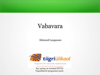 Vabavara
Edmund Laugasson
http://www.hitsa.ee/haridus/korgharidus/tiigriulikooli-programm
See uuring on toetatud HITSA
Tiigriülikooli programmi poolt.
 