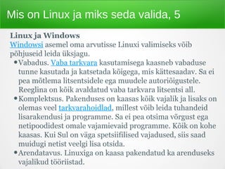Mis on Linux ja miks seda valida, 5
Linux ja Windows
Windowsi asemel oma arvutisse Linuxi valimiseks võib
põhjuseid leida ...