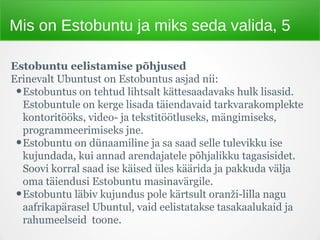 Mis on Estobuntu ja miks seda valida, 5
Estobuntu eelistamise põhjused
Erinevalt Ubuntust on Estobuntus asjad nii:
•Estobu...