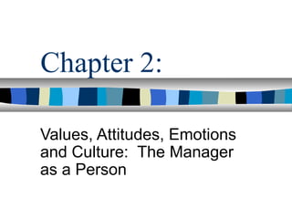 Chapter 2:
Values, Attitudes, Emotions
and Culture: The Manager
as a Person
 