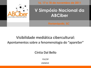 Visibilidade mediática cibercultural: Apontamentos sobre a fenomenologia do “apareSer” Cíntia Dal Bello PUC/SP UNINOVE   