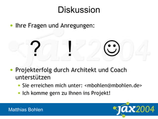 Matthias Bohlen
Diskussion
• Ihre Fragen und Anregungen:
• Projekterfolg durch Architekt und Coach
unterstützen
• Sie erreichen mich unter: <mbohlen@mbohlen.de>
• Ich komme gern zu Ihnen ins Projekt!
? ! 
 