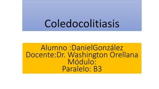 Coledocolitiasis
Alumno :DanielGonzález
Docente:Dr. Washington Orellana
Módulo:
Paralelo: B3

 
