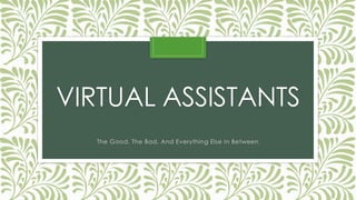 VIRTUAL ASSISTANTS
The Good, The Bad, And Everything Else In Between
 