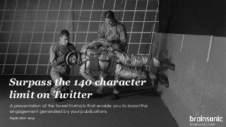 Surpass the 140 character 
limit on Twitter 
A presentation of the tweet formats that enable you to boost the 
engagement generated by your publications 
September 2014 
brainsonic.com 
 