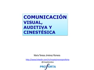 COMUNICACIÓN
VISUAL,
AUDITIVA Y
CINESTÉSICA




        María Teresa Jiménez Romera
http://www.linkedin.com/in/maytejimenezproforta
                 @maytetuitea
 
