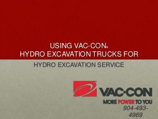 USING VAC-CON®
HYDRO EXCAVATION TRUCKS FOR
HYDRO EXCAVATION SERVICE
904-493-
4969
 