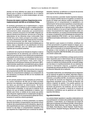 28
plantear de forma definitiva los pasos de la metodología
general para el diseño e implementación de un sistema
integrado de gestión en un centro biotecnológico, tal como
se mostró en la Figura 1.
Proceso de mejora continua: Experiencias en la
implementación del SIG en el Instituto Finlay
El monitoreo permanente de la implementación y mejora
continua del SIG en el Instituto ha sido un objetivo prioritario
a partir de su desarrollo. El CR/SIG, cuya organización y
funcionamiento están amparados por procedimientos
internos, comenzó a funcionar en el año 2008, integrado por
algunos miembros de la Dirección, así como por un grupo de
especialistas de las diferentes áreas involucradas. Este
Comité tiene como misión principal la de analizar y tomar
acuerdos y decisiones sobre importantes asuntos vinculados
con el funcionamiento del SIG, hallar soluciones a los
problemas que se presentan y buscar oportunidades para su
mejora; basa su desarrollo en una planificación de temas
previamente definidos, pero con cabida para cuestiones
urgentes que se pudieran presentar.
La definición del conjunto de indicadores dirigidos a medir el
comportamiento de los elementos que conforman el SIG
determinó que fuera ese el marco idóneo para la presentación
y aprobación de los mismos. Los indicadores iniciales fueron
ampliados con posterioridad con la finalidad de incorporar
algunos más que permitieran medir sobre todo el
cumplimiento de las Buenas Prácticas de Fabricación (BPF),
determinándose, igualmente, el procedimiento para su cálculo
y del indicador que mide la eficacia global del SIG (Tabla 1).
En diciembre de 2008 fue elaborado el primer informe anual
del comportamiento del SIG. Seis meses después un segundo
informe de comportamiento establecía una comparación de
los indicadores y la eficacia del SIG con los resultados del
período anterior.
En otro período posterior fueron evaluados por primera vez
los nuevos indicadores del SIG que se había acordado
adicionar a los originales, y para los cuales se disponía ya de
los datos que permitían su determinación. Tal hecho
experimentó un salto cualitativo en el contenido y utilidad de
la información computada, no solo para la medición de la
eficacia con que se estaba manifestando el sistema, sino
también para iniciar un análisis de las causas que podían
estar influyendo negativamente en el desempeño de algunos
de los indicadores y en el comportamiento global del mismo,
tomando en cuenta los criterios aprobados.
En línea con lo anterior, el informe presentado a la máxima
Dirección del Instituto correspondiente a ese período incluyó
el cálculo del comportamiento de 23 indicadores, algunos de
ellos especificados por áreas, pudiéndose determinar los que
tuvieron en esa etapa un comportamiento aceptable y los
que requerían de un seguimiento por no alcanzar los valores
deseados. Asimismo, se definieron un conjunto de acciones
para superar las dificultades detectadas.
Entre las acciones a acometer resulta importante destacar,
por su impacto científico técnico en la gestión, la creación de
grupos de trabajo para efectuar análisis de riesgos de los
indicadores con un comportamiento no satisfactorio y la
determinación de las acciones específicas a emprender para
controlarlos en períodos futuros. Lo anterior significó la
organización y desarrollo de un ejercicio colectivo de análisis
a través de talleres en los que se logró identificar, analizar y
evaluar minuciosamente los riesgos asociados a cada uno
de estos indicadores, con el apoyo de herramientas de trabajo
en equipo y la aplicación de la metodología de evaluación de
riesgos establecida (PNO 32-001), así como identificar las
medidas encaminadas a eliminarlos o a minimizar su potencial
efecto.
Este ejercicio a gran escala en el Instituto, constituyó una
primera aproximación a la gestión basada en riesgos, que a
pasos agigantados empieza a ser una obligación (sin carácter
legal, pero sí comercial) en la industria farmacéutica, y que
se expresa a nivel normativo en las guías para sistemas
integrados de gestión (BSI PAS 99:2006), de la cual ya existe
una versión cubana (20).
Con vistas a lograr la confiabilidad y entrega oportuna de los
datos requeridos para la determinación de los indicadores
como vía indispensable para consolidar todo lo logrado en
cuanto a la medición de la eficacia del SIG, se decidió trabajar
con las áreas en el perfeccionamiento de sus sistemas de
control e información internos, y mantener análisis
trimestrales de la eficacia del SIG en el CR/SIG y en el Consejo
de Dirección Reducido de la institución.
Fue posible implementar una metodología para la integración
de los sistemas de gestión de calidad, seguridad integral y
medio ambiente, a partir de contar con el apoyo de la máxima
Dirección y una política del SIG, una estructura organizativa
que facilitó las acciones de integración y un marco de
seguimiento apropiado como el Comité de Revisión del
sistema integrado de gestión. Fue posible gestionar de
manera integrada la documentación, las acciones de
formación del personal y las auditorías, así como medir la
eficacia del SIG y su aumento, a través de un conjunto de
indicadores cuantitativos que se gestionan por medio de
soportes informáticos.
Agradecimientos
Los autores desean agradecer a aquellos colaboradores sin
cuya participación no hubiera sido posible los resultados aquí
expuestos: a Jesús Muiño, por el desarrollo de la base de
datos para la evaluación de la eficacia del SIG; a Sonia García,
Betty Simón, Belkis Martínez, Liset Pérez, Georgina Pardo,
Lilia Alfalla, Karel Becerra, Ramón Barberá, Yaneli Herrera,
Daniel Cardoso, Elizabeth Rodríguez, Marisela Pulido, Clara
Martínez R, et al. VacciMonitor 2011;20(2):24-31
 