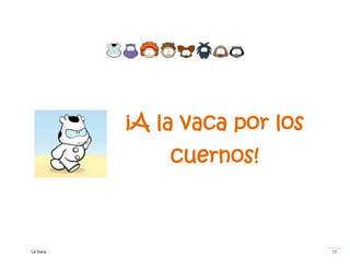 ¡A la vaca por los
              cuernos!



La Vaca                        18
 