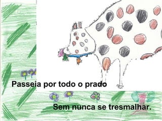 Sem nunca se tresmalhar.   Passeia por todo o prado   