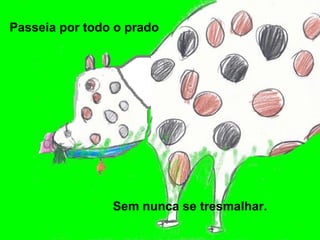 Passeia por todo o prado   Sem nunca se tresmalhar.   