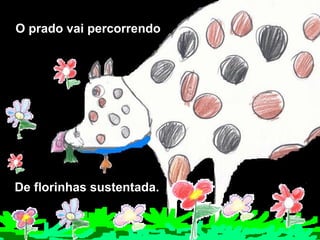 O prado vai percorrendo   De florinhas sustentada. 