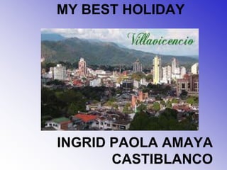 MY BEST HOLIDAY 
INGRID PAOLA AMAYA 
CASTIBLANCO 
 