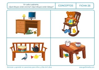 En cada cuadrante,
¿Qué dibujos están encima? ¿Qué dibujos están debajo?
Estimular y aprender en vacaciones para niños y niñas de 2 años www.gesfomedia.com
CONCEPTOS FICHA 26
 