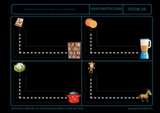Estimular y aprender en vacaciones para niños y niñas de 2 años www.gesfomedia.com
FICHA 59
Repasa los puntitos para unir los dibujos. GRAFOMOTRICIDAD
 