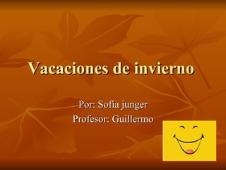 Vacaciones de invierno  Por: Sofía junger Profesor: Guillermo 