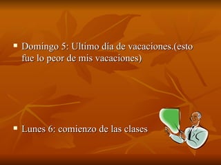Domingo 5: Ultimo día de vacaciones.(esto fue lo peor de mis vacaciones) Lunes 6: comienzo de las clases 