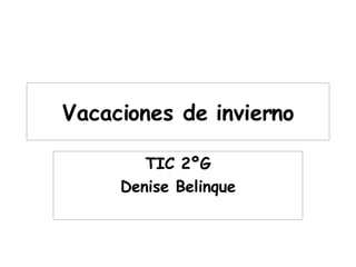 Vacaciones de invierno TIC 2ºG Denise Belinque 