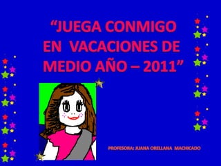 “JUEGA CONMIGO EN  VACACIONES DE  MEDIO AÑO – 2011” PROFESORA: JUANA ORELLANA  MACHICADO 