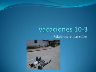 Vacaciones 10-3Relajarme  en las calles