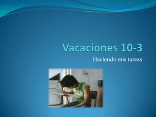 Vacaciones 10-3Haciendo mis tareas