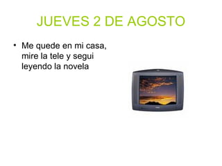 JUEVES 2 DE AGOSTO Me quede en mi casa, mire la tele y segui leyendo la novela 