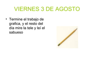 VIERNES 3 DE AGOSTO Termine el trabajo de grafica, y el resto del día mire la tele y leí el sabueso 