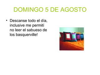 DOMINGO 5 DE AGOSTO Descanse todo el día, inclusive me permití no leer el sabueso de los basquerville! 