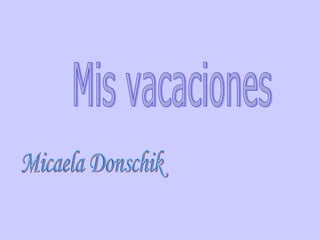 Mis vacaciones Micaela Donschik 